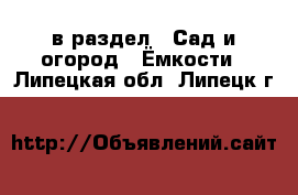  в раздел : Сад и огород » Ёмкости . Липецкая обл.,Липецк г.